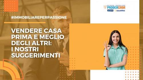 Vendere casa prima e meglio degli altri: i nostri suggerimenti.